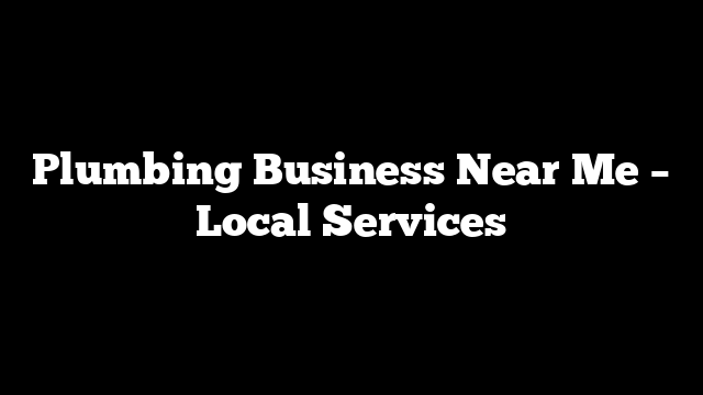 Plumbing Business Near Me – Local Services