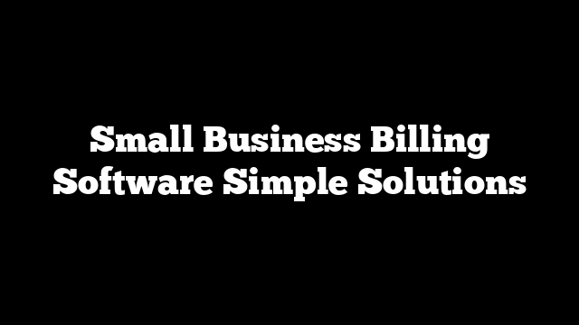 Small Business Billing Software Simple Solutions