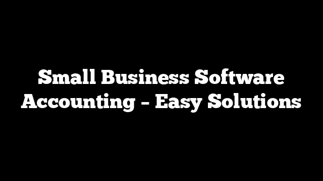 Small Business Software Accounting – Easy Solutions