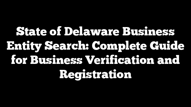 State of Delaware Business Entity Search: Complete Guide for Business Verification and Registration